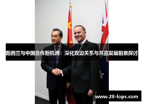 新西兰与中国合作新机遇：深化双边关系与共赢发展前景探讨