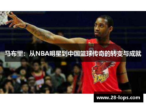 马布里：从NBA明星到中国篮球传奇的转变与成就